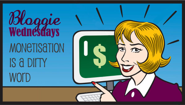 Bloggie Wednesdays: Monetisation Is A Dirty Word