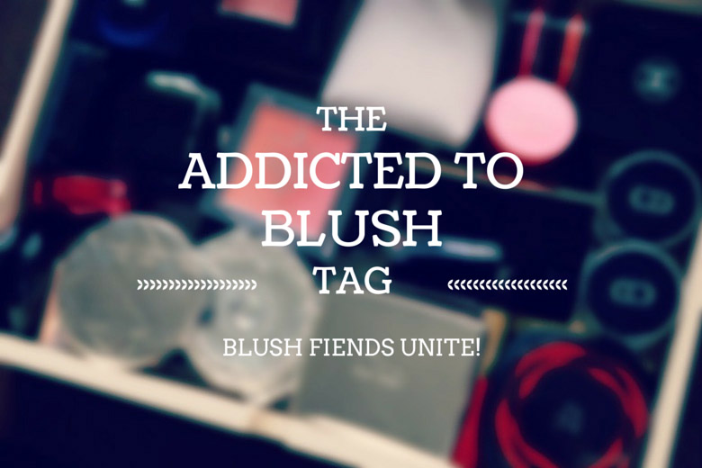 Addicted to Blush? I Sure Am! (Aka Another Blush Tag)